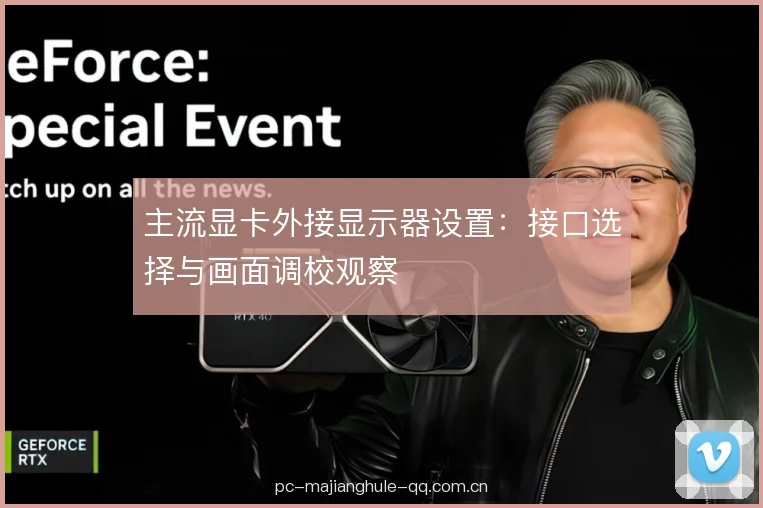 主流显卡外接显示器设置：接口选择与画面调校观察
