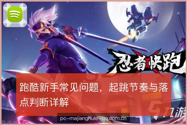 跑酷新手常见问题,起跳节奏与落点判断详解 跑酷新手常见问题,起跳节奏与落点判断详解